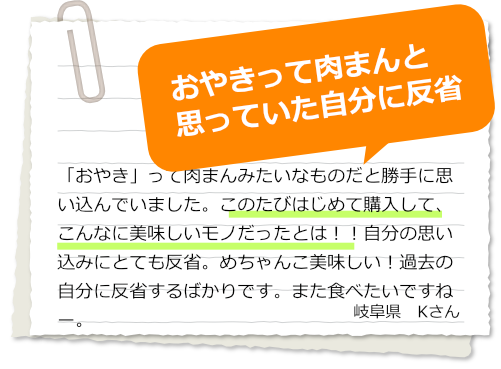 「おやき」って肉まんみたいなものだと勝手に思い込んでいました。このたびはじめて購入して、こんなに美味しいモノだったとは！！自分の思い込みにとても反省。めちゃんこ美味しい！過去の自分に反省するばかりです。また食べたいですねー。